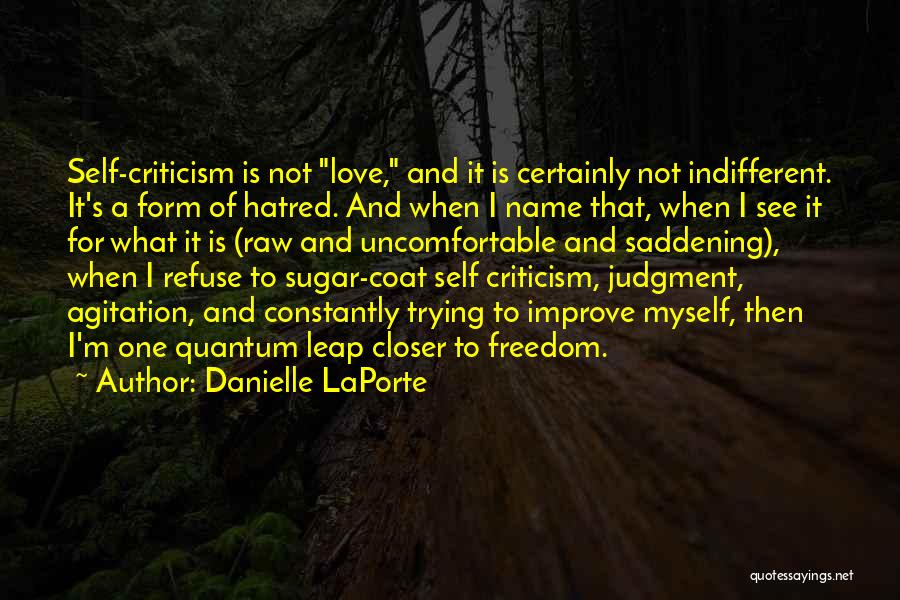 Danielle LaPorte Quotes: Self-criticism Is Not Love, And It Is Certainly Not Indifferent. It's A Form Of Hatred. And When I Name That,