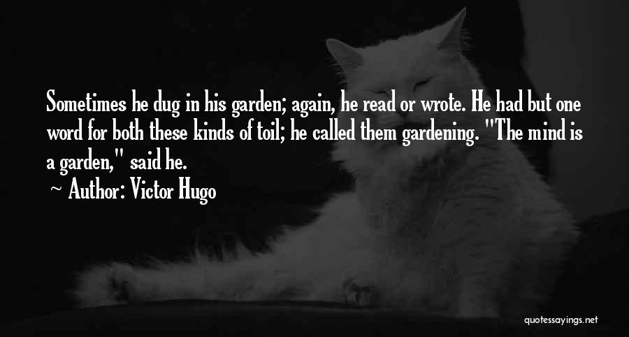Victor Hugo Quotes: Sometimes He Dug In His Garden; Again, He Read Or Wrote. He Had But One Word For Both These Kinds