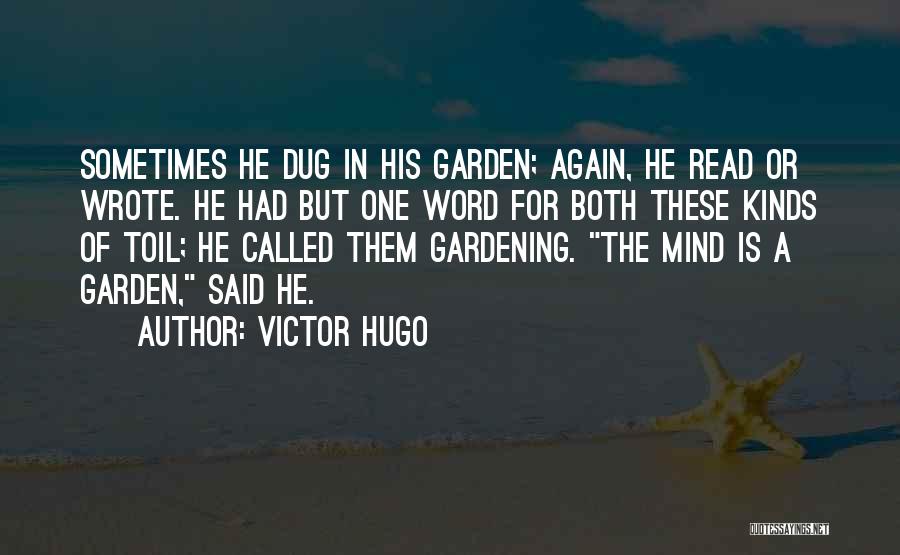Victor Hugo Quotes: Sometimes He Dug In His Garden; Again, He Read Or Wrote. He Had But One Word For Both These Kinds