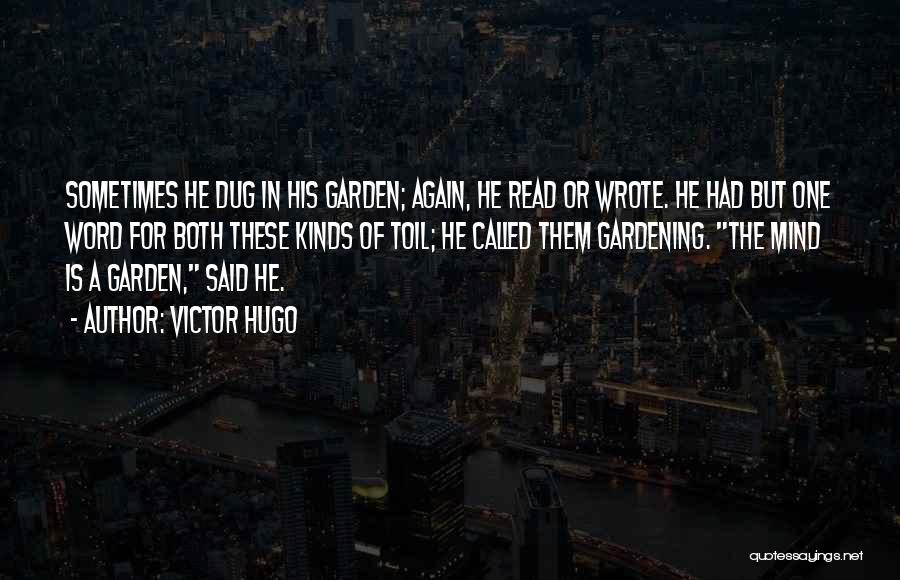 Victor Hugo Quotes: Sometimes He Dug In His Garden; Again, He Read Or Wrote. He Had But One Word For Both These Kinds