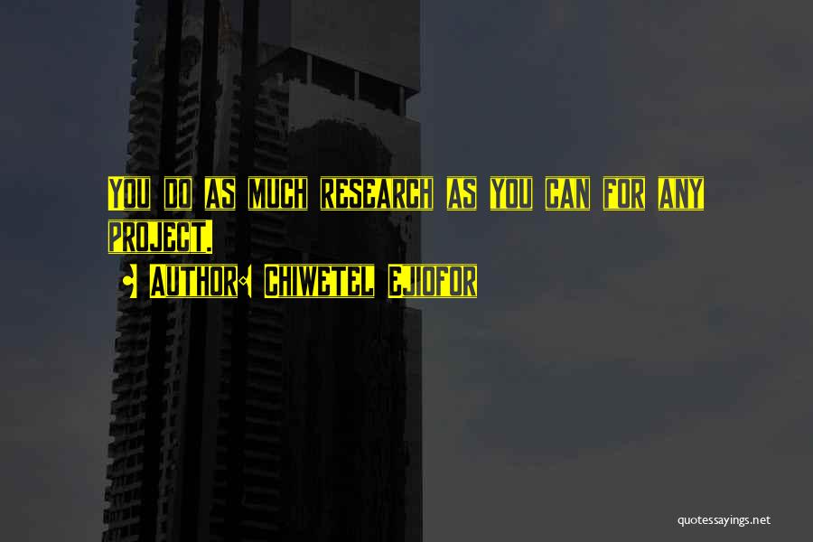 Chiwetel Ejiofor Quotes: You Do As Much Research As You Can For Any Project.