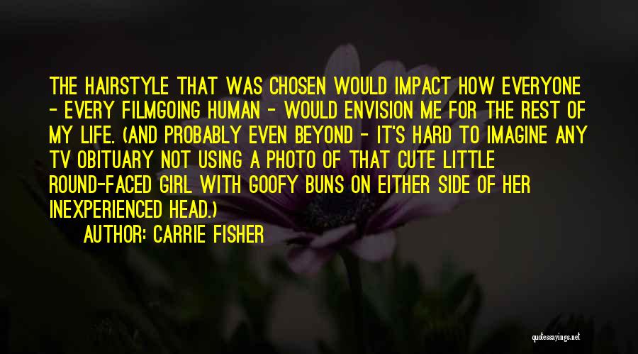 Carrie Fisher Quotes: The Hairstyle That Was Chosen Would Impact How Everyone - Every Filmgoing Human - Would Envision Me For The Rest