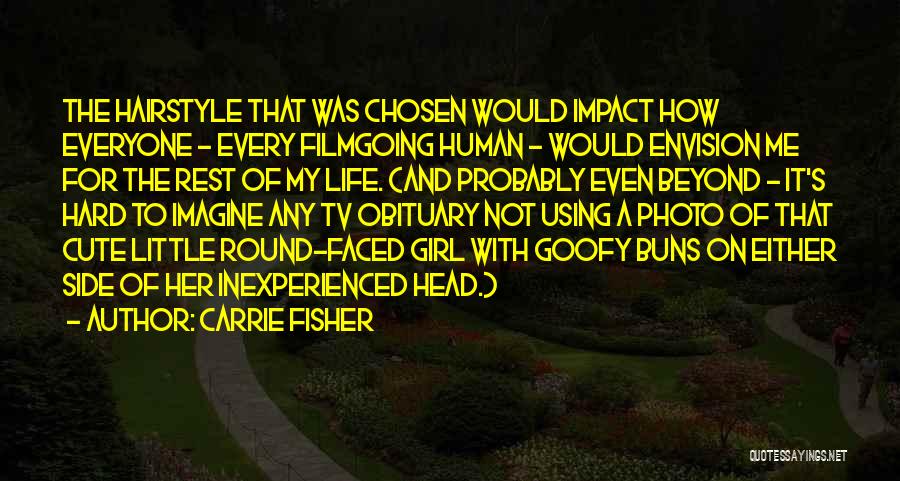 Carrie Fisher Quotes: The Hairstyle That Was Chosen Would Impact How Everyone - Every Filmgoing Human - Would Envision Me For The Rest