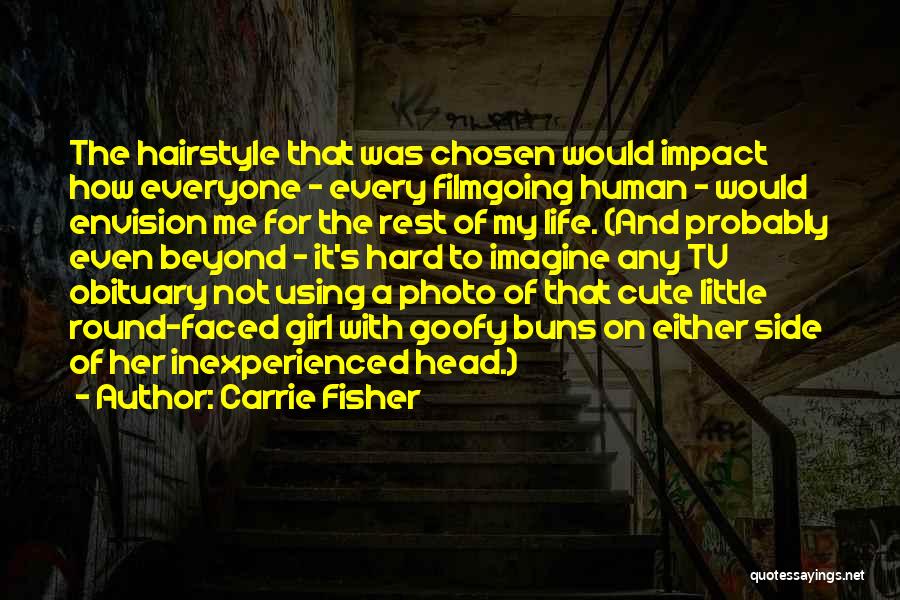 Carrie Fisher Quotes: The Hairstyle That Was Chosen Would Impact How Everyone - Every Filmgoing Human - Would Envision Me For The Rest