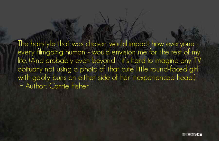 Carrie Fisher Quotes: The Hairstyle That Was Chosen Would Impact How Everyone - Every Filmgoing Human - Would Envision Me For The Rest