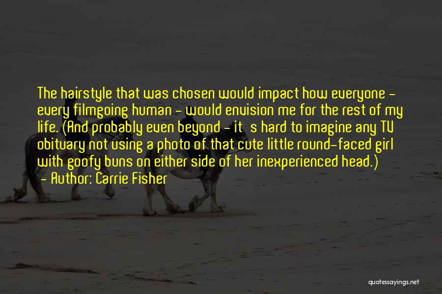 Carrie Fisher Quotes: The Hairstyle That Was Chosen Would Impact How Everyone - Every Filmgoing Human - Would Envision Me For The Rest