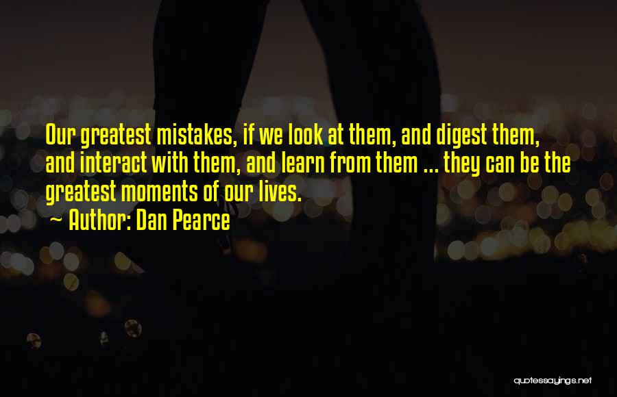 Dan Pearce Quotes: Our Greatest Mistakes, If We Look At Them, And Digest Them, And Interact With Them, And Learn From Them ...