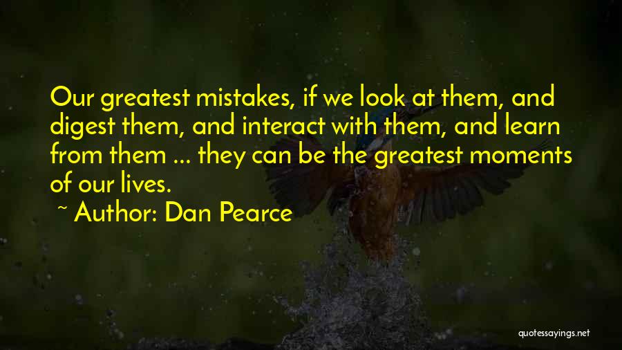 Dan Pearce Quotes: Our Greatest Mistakes, If We Look At Them, And Digest Them, And Interact With Them, And Learn From Them ...