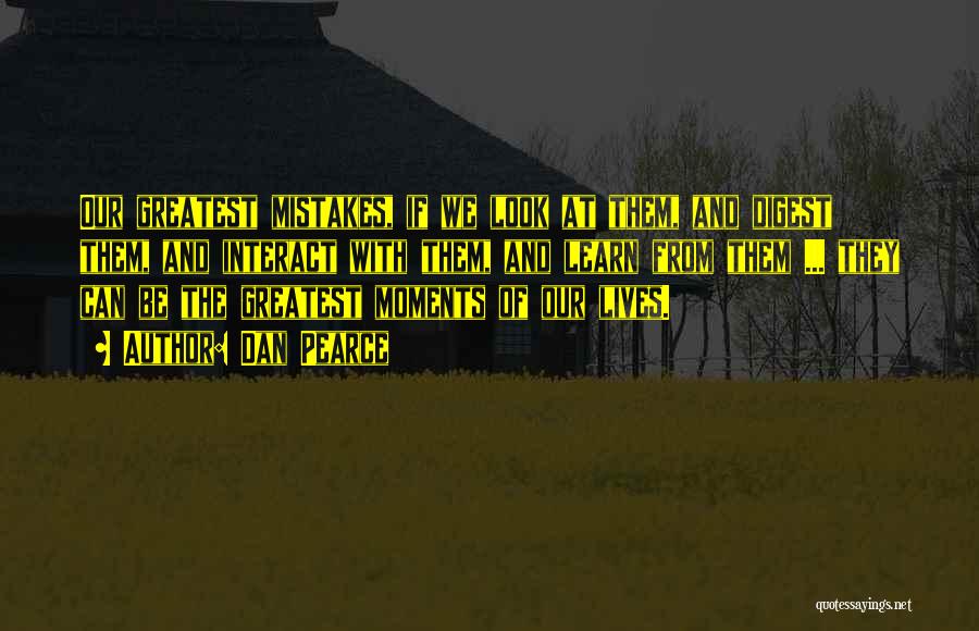 Dan Pearce Quotes: Our Greatest Mistakes, If We Look At Them, And Digest Them, And Interact With Them, And Learn From Them ...