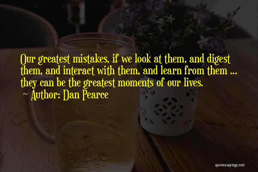 Dan Pearce Quotes: Our Greatest Mistakes, If We Look At Them, And Digest Them, And Interact With Them, And Learn From Them ...