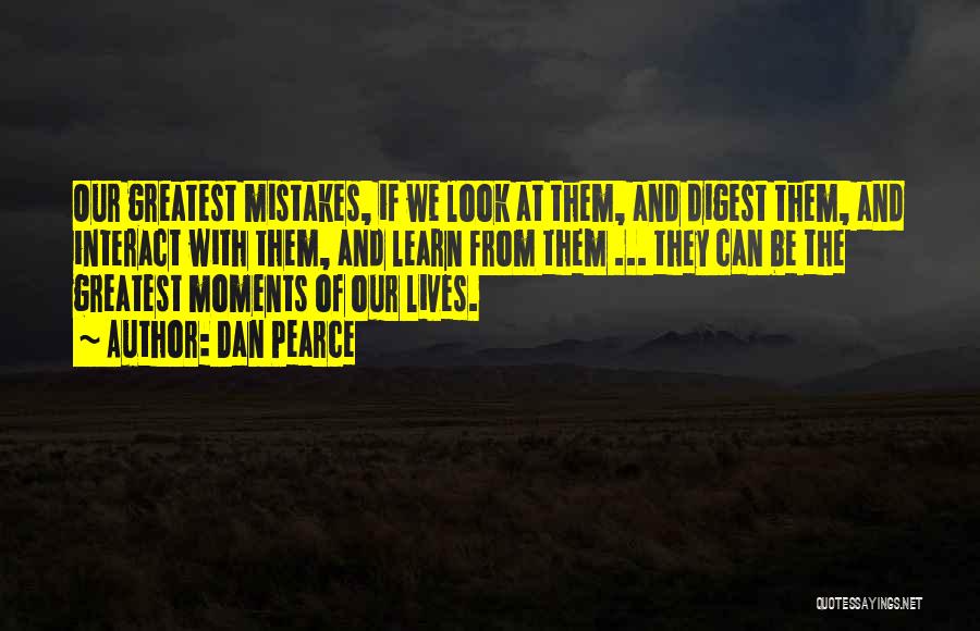 Dan Pearce Quotes: Our Greatest Mistakes, If We Look At Them, And Digest Them, And Interact With Them, And Learn From Them ...