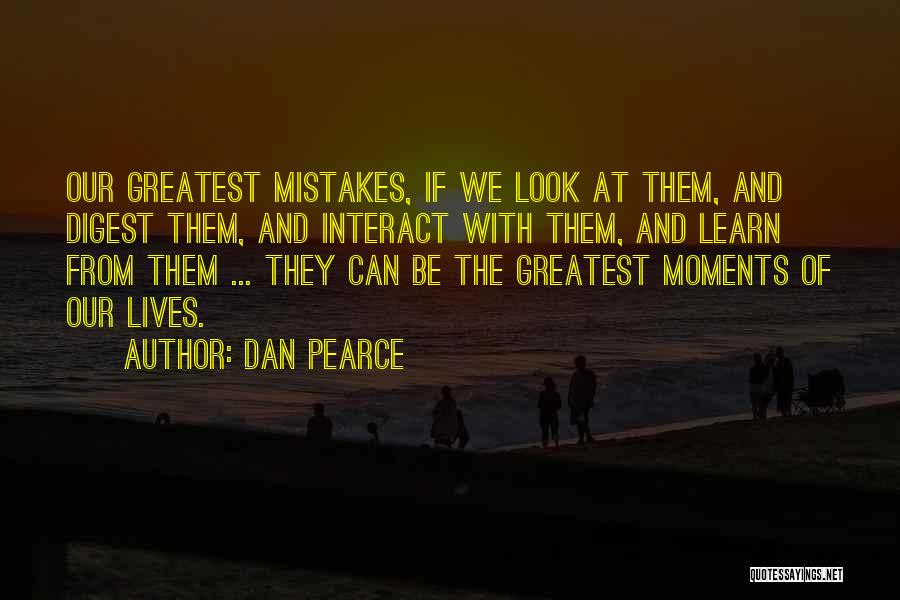 Dan Pearce Quotes: Our Greatest Mistakes, If We Look At Them, And Digest Them, And Interact With Them, And Learn From Them ...