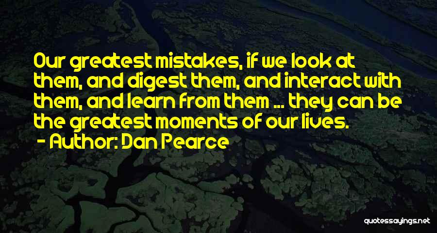 Dan Pearce Quotes: Our Greatest Mistakes, If We Look At Them, And Digest Them, And Interact With Them, And Learn From Them ...
