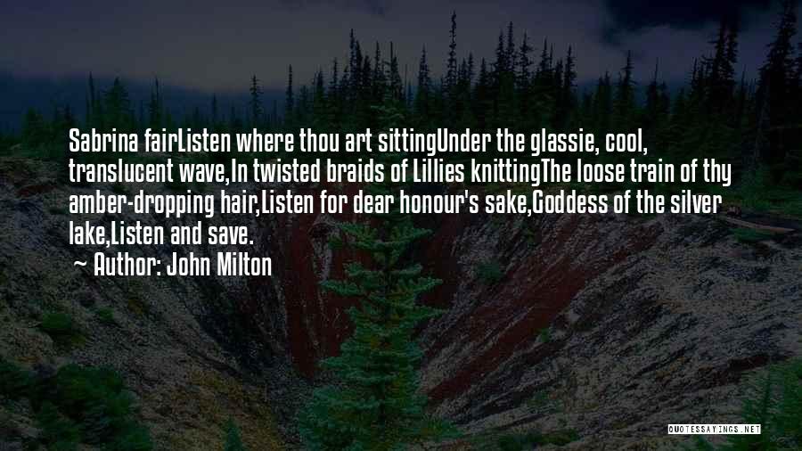 John Milton Quotes: Sabrina Fairlisten Where Thou Art Sittingunder The Glassie, Cool, Translucent Wave,in Twisted Braids Of Lillies Knittingthe Loose Train Of Thy