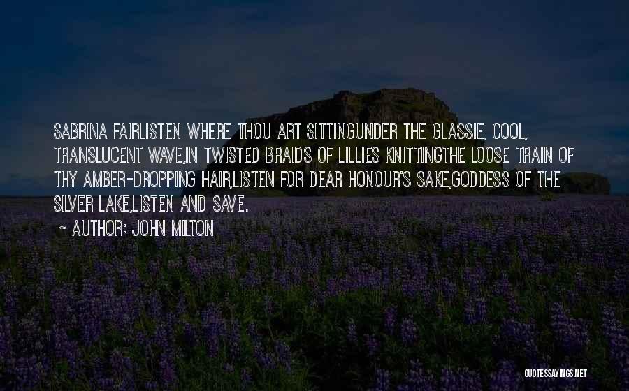 John Milton Quotes: Sabrina Fairlisten Where Thou Art Sittingunder The Glassie, Cool, Translucent Wave,in Twisted Braids Of Lillies Knittingthe Loose Train Of Thy