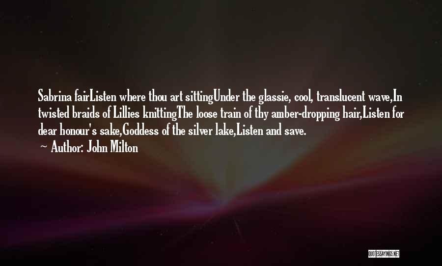 John Milton Quotes: Sabrina Fairlisten Where Thou Art Sittingunder The Glassie, Cool, Translucent Wave,in Twisted Braids Of Lillies Knittingthe Loose Train Of Thy