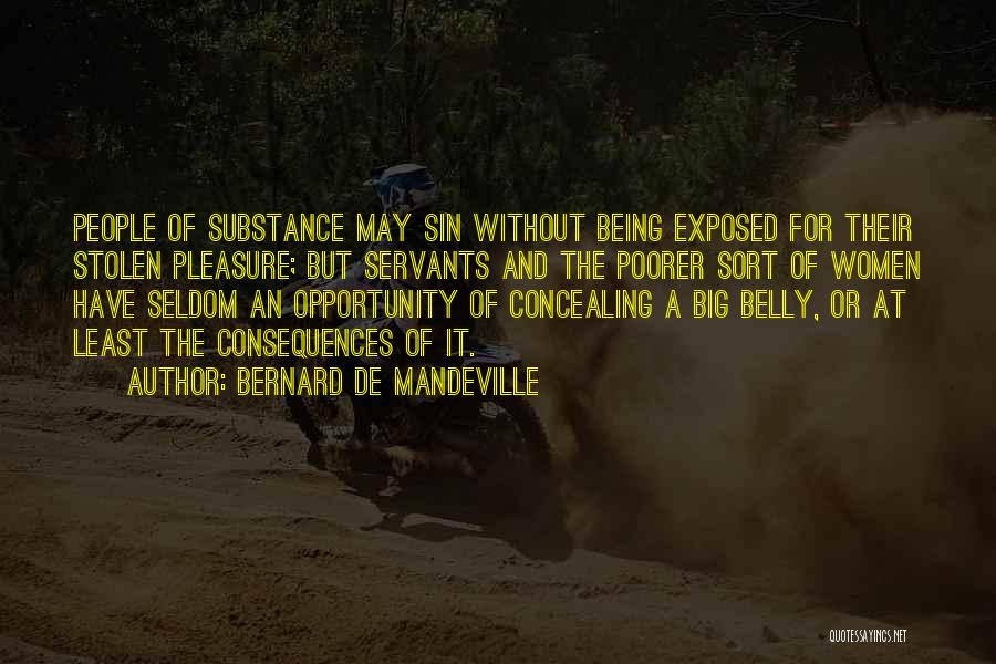 Bernard De Mandeville Quotes: People Of Substance May Sin Without Being Exposed For Their Stolen Pleasure; But Servants And The Poorer Sort Of Women