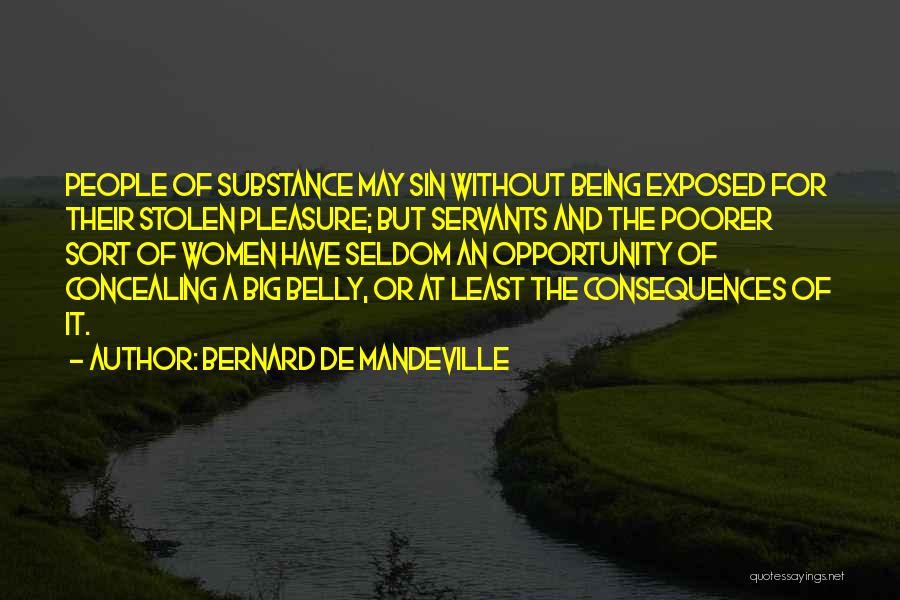 Bernard De Mandeville Quotes: People Of Substance May Sin Without Being Exposed For Their Stolen Pleasure; But Servants And The Poorer Sort Of Women
