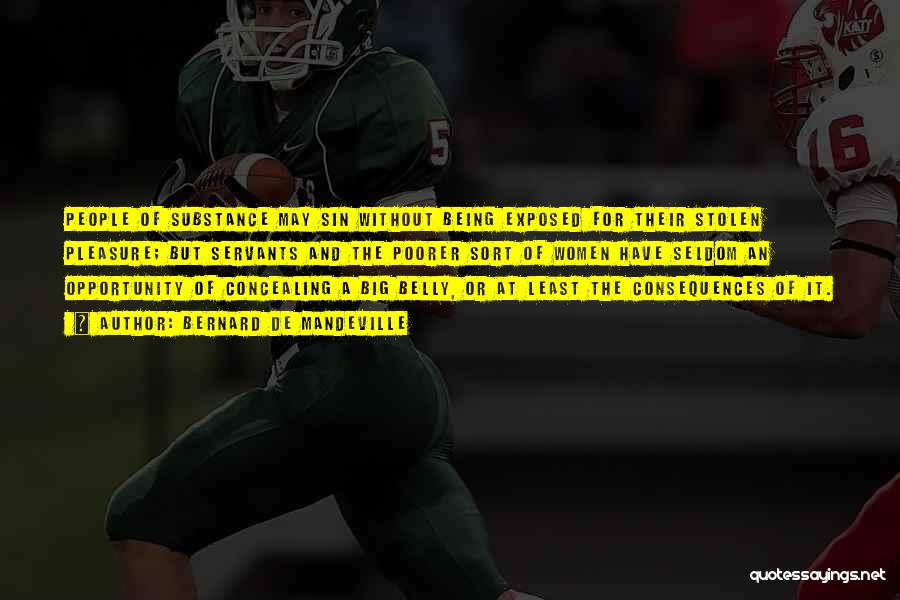 Bernard De Mandeville Quotes: People Of Substance May Sin Without Being Exposed For Their Stolen Pleasure; But Servants And The Poorer Sort Of Women