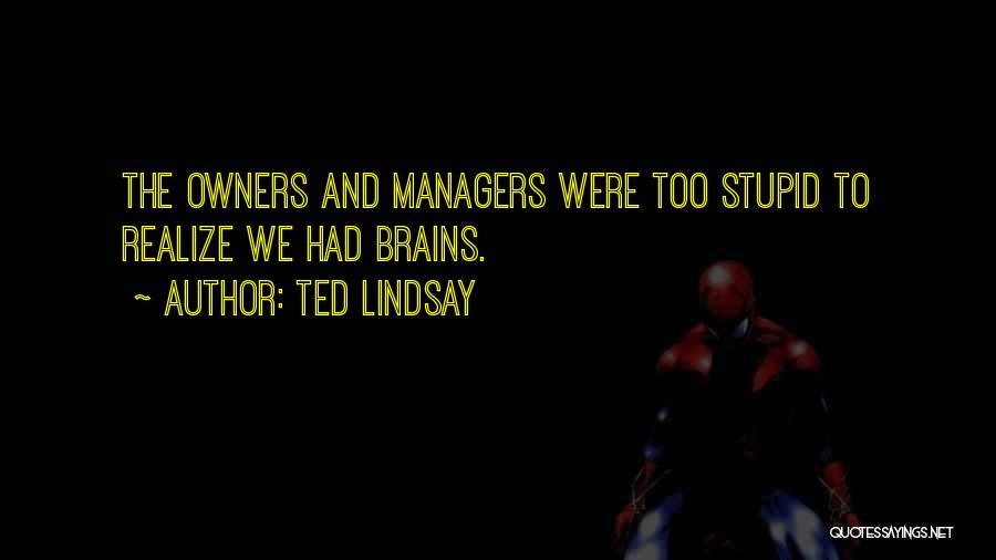 Ted Lindsay Quotes: The Owners And Managers Were Too Stupid To Realize We Had Brains.