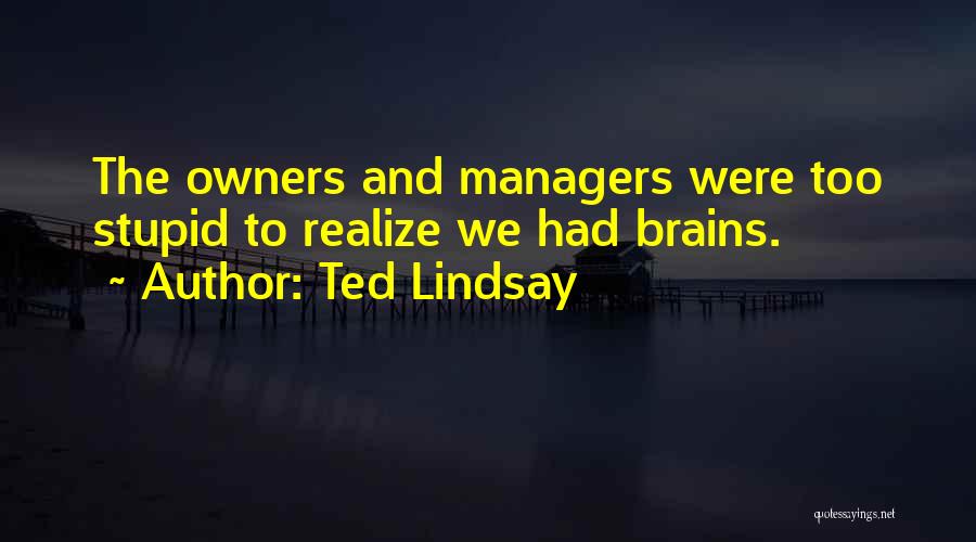 Ted Lindsay Quotes: The Owners And Managers Were Too Stupid To Realize We Had Brains.