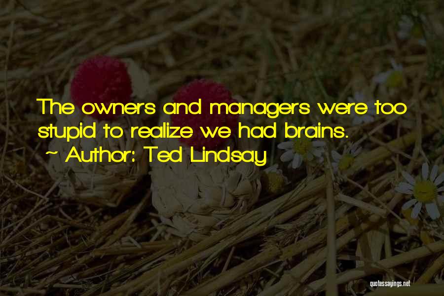 Ted Lindsay Quotes: The Owners And Managers Were Too Stupid To Realize We Had Brains.
