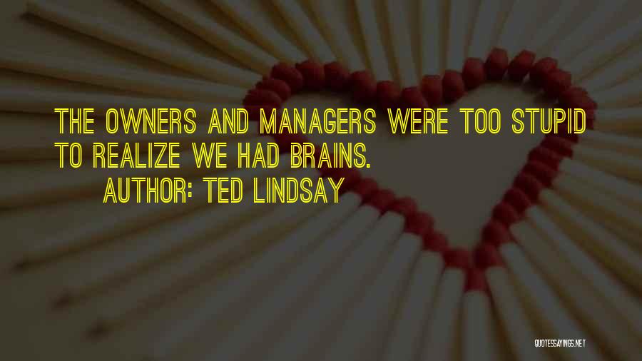 Ted Lindsay Quotes: The Owners And Managers Were Too Stupid To Realize We Had Brains.