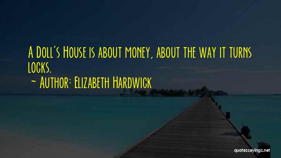 Elizabeth Hardwick Quotes: A Doll's House Is About Money, About The Way It Turns Locks.