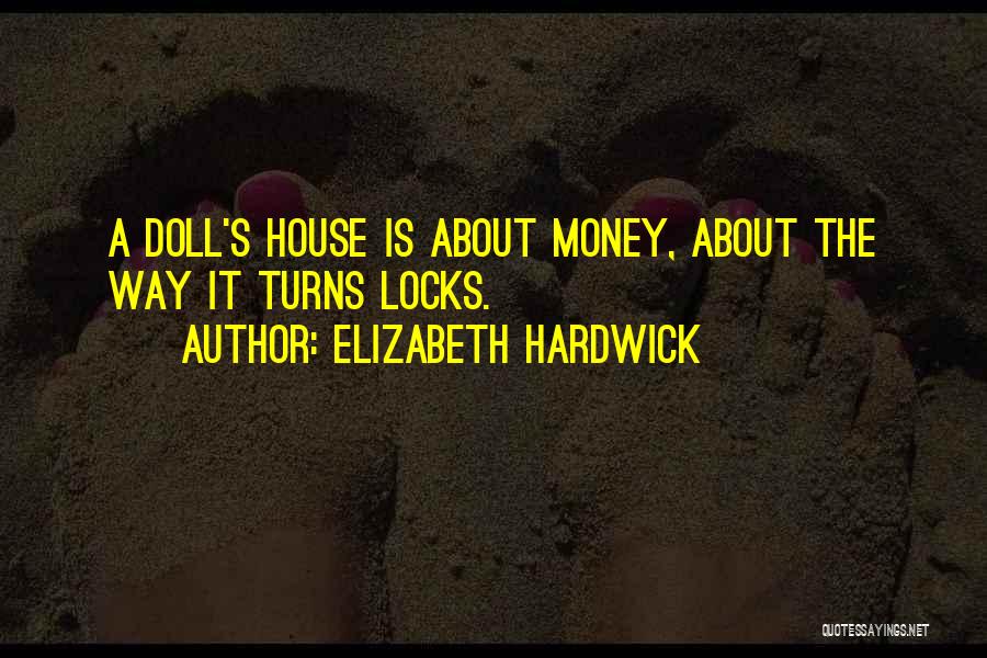 Elizabeth Hardwick Quotes: A Doll's House Is About Money, About The Way It Turns Locks.