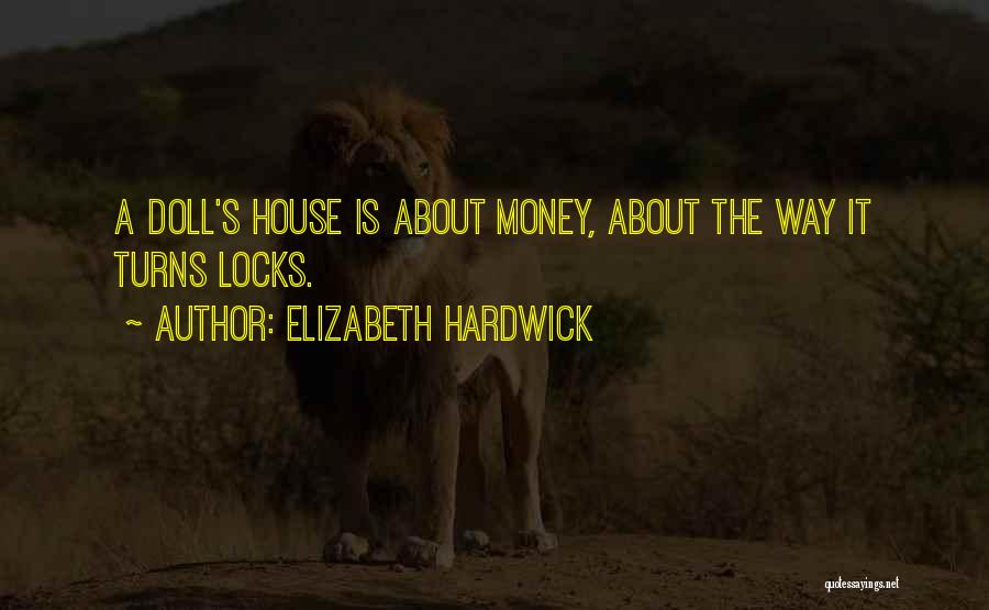 Elizabeth Hardwick Quotes: A Doll's House Is About Money, About The Way It Turns Locks.