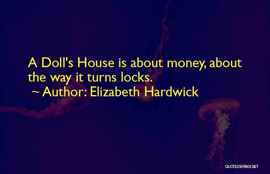 Elizabeth Hardwick Quotes: A Doll's House Is About Money, About The Way It Turns Locks.