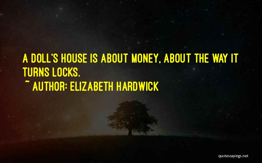 Elizabeth Hardwick Quotes: A Doll's House Is About Money, About The Way It Turns Locks.