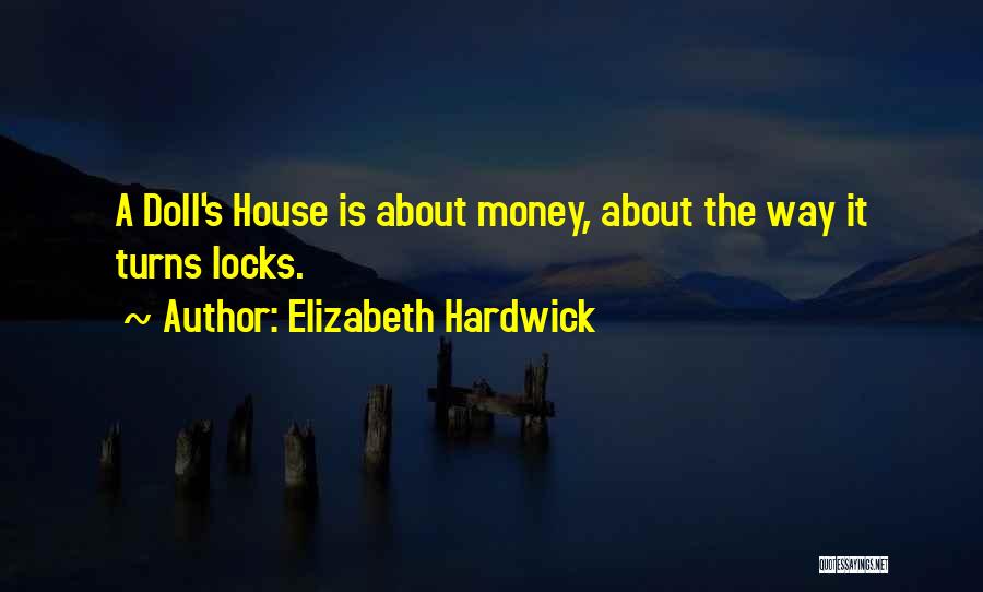 Elizabeth Hardwick Quotes: A Doll's House Is About Money, About The Way It Turns Locks.