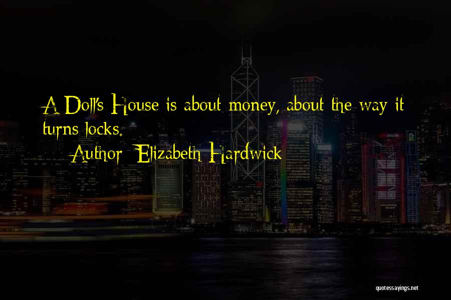 Elizabeth Hardwick Quotes: A Doll's House Is About Money, About The Way It Turns Locks.