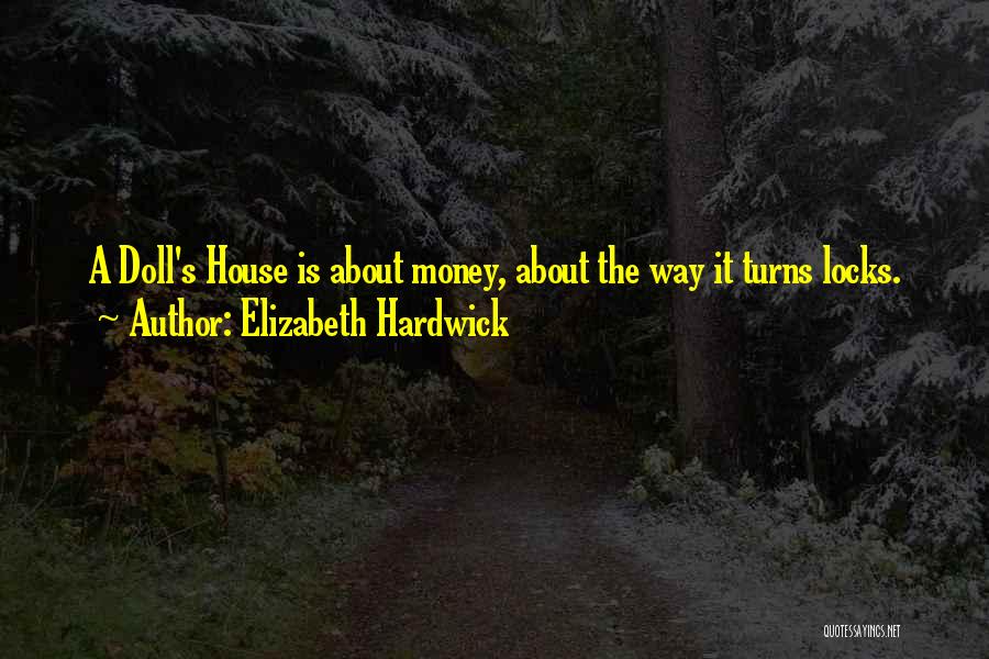 Elizabeth Hardwick Quotes: A Doll's House Is About Money, About The Way It Turns Locks.