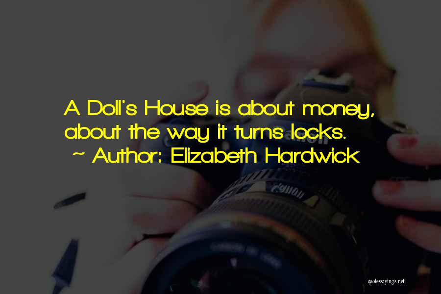 Elizabeth Hardwick Quotes: A Doll's House Is About Money, About The Way It Turns Locks.