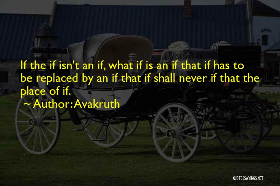 Avakruth Quotes: If The If Isn't An If, What If Is An If That If Has To Be Replaced By An If