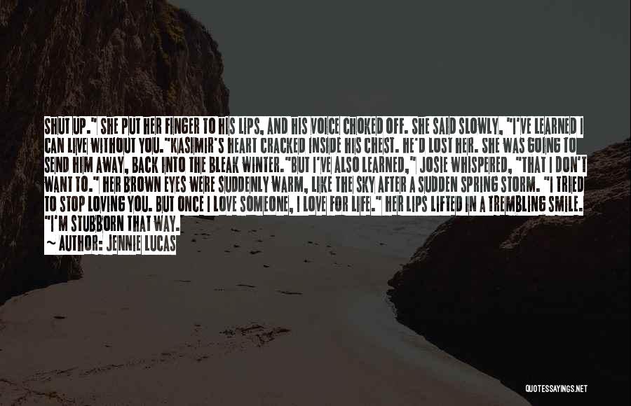 Jennie Lucas Quotes: Shut Up. She Put Her Finger To His Lips, And His Voice Choked Off. She Said Slowly, I've Learned I