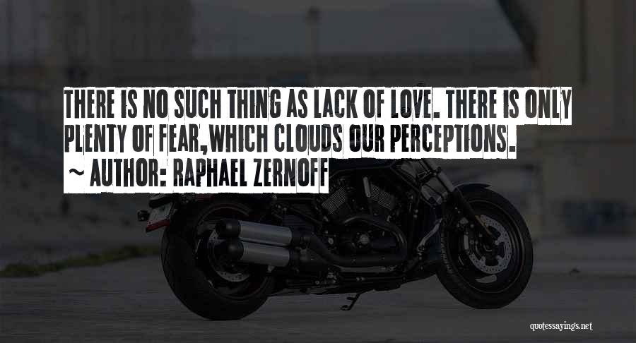 Raphael Zernoff Quotes: There Is No Such Thing As Lack Of Love. There Is Only Plenty Of Fear,which Clouds Our Perceptions.