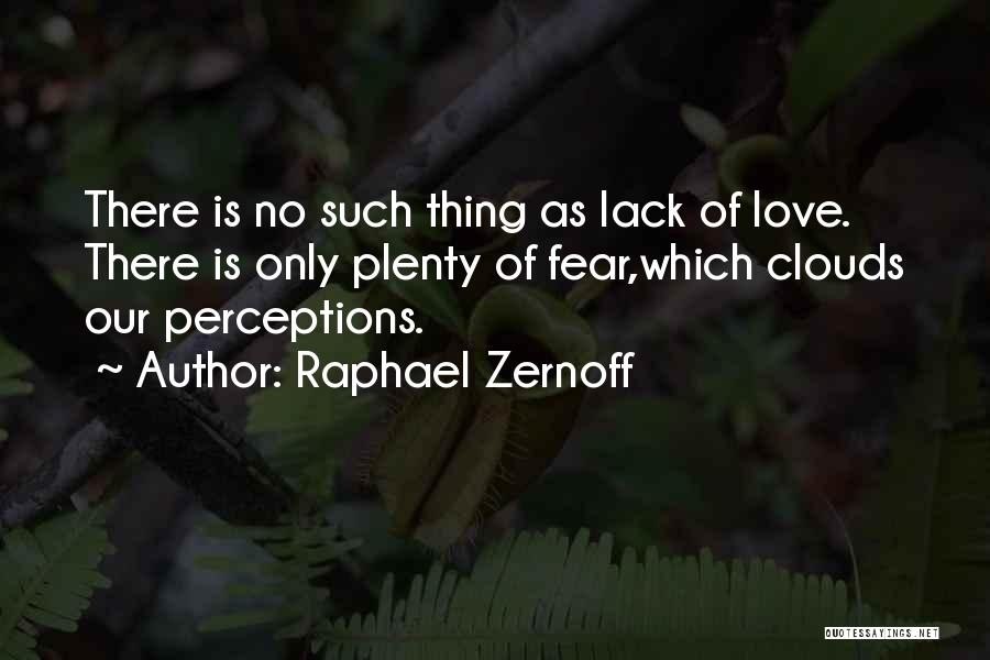 Raphael Zernoff Quotes: There Is No Such Thing As Lack Of Love. There Is Only Plenty Of Fear,which Clouds Our Perceptions.