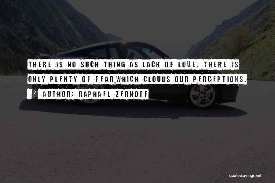 Raphael Zernoff Quotes: There Is No Such Thing As Lack Of Love. There Is Only Plenty Of Fear,which Clouds Our Perceptions.