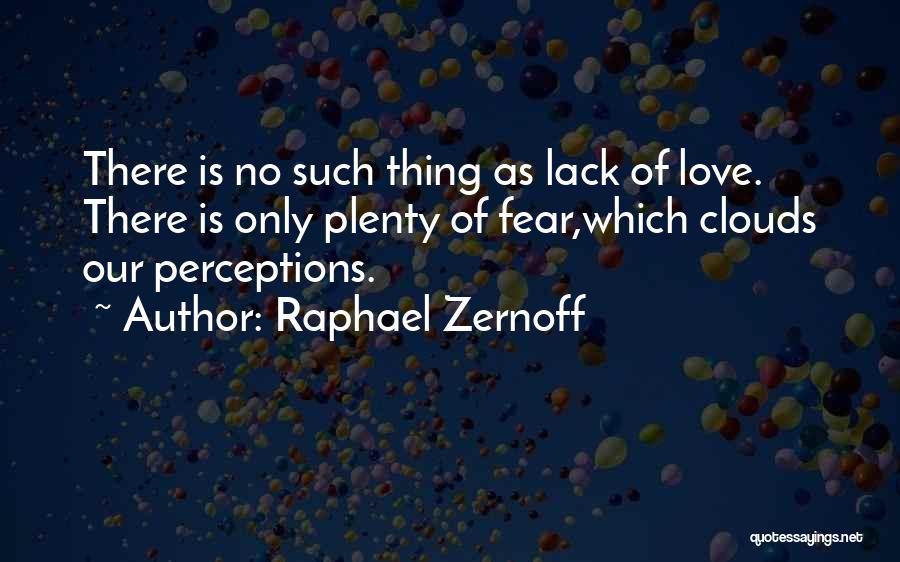 Raphael Zernoff Quotes: There Is No Such Thing As Lack Of Love. There Is Only Plenty Of Fear,which Clouds Our Perceptions.