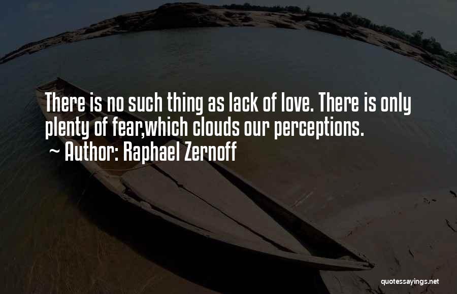 Raphael Zernoff Quotes: There Is No Such Thing As Lack Of Love. There Is Only Plenty Of Fear,which Clouds Our Perceptions.