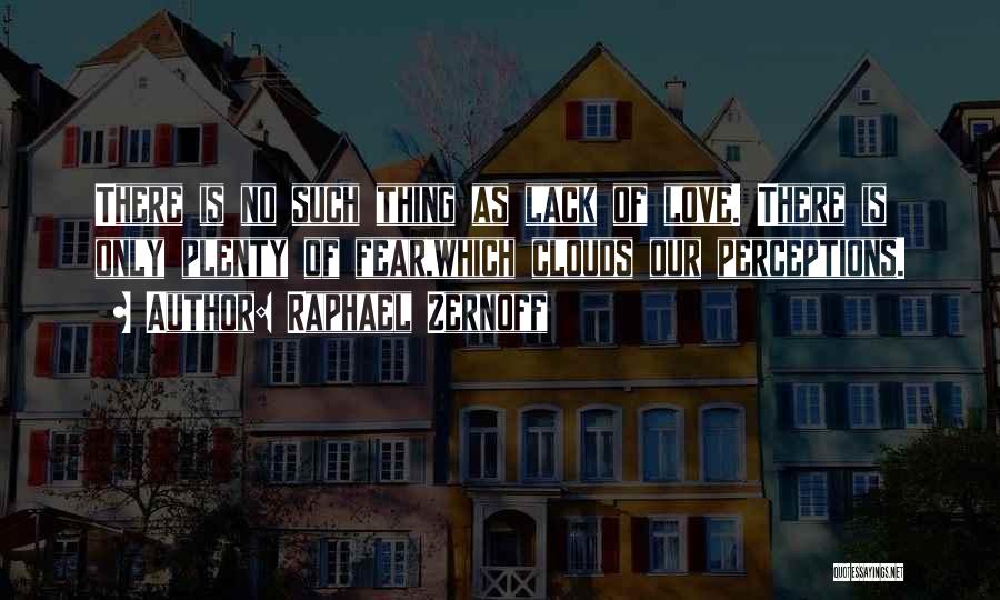 Raphael Zernoff Quotes: There Is No Such Thing As Lack Of Love. There Is Only Plenty Of Fear,which Clouds Our Perceptions.