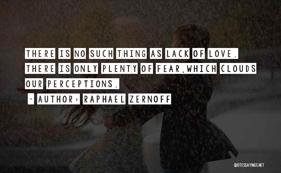 Raphael Zernoff Quotes: There Is No Such Thing As Lack Of Love. There Is Only Plenty Of Fear,which Clouds Our Perceptions.