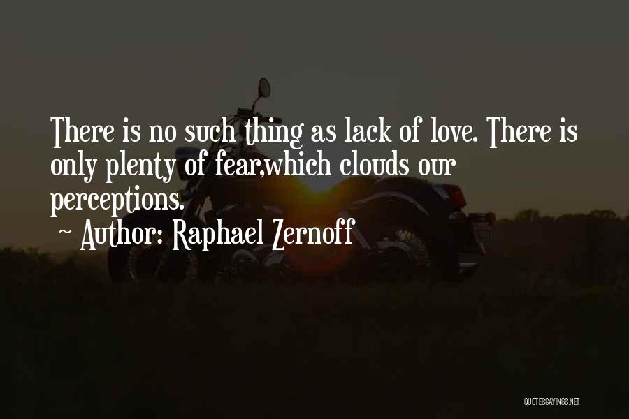 Raphael Zernoff Quotes: There Is No Such Thing As Lack Of Love. There Is Only Plenty Of Fear,which Clouds Our Perceptions.