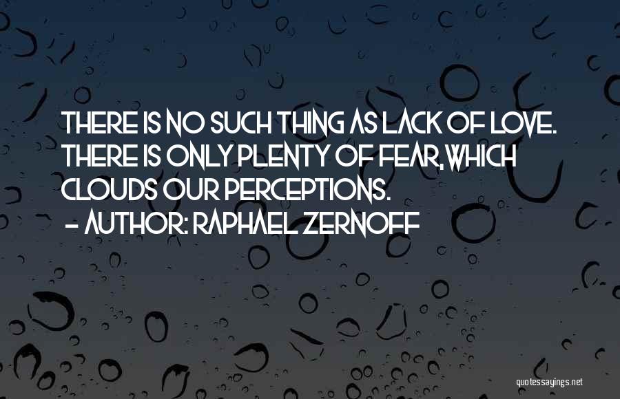 Raphael Zernoff Quotes: There Is No Such Thing As Lack Of Love. There Is Only Plenty Of Fear,which Clouds Our Perceptions.