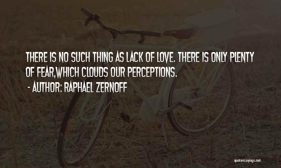 Raphael Zernoff Quotes: There Is No Such Thing As Lack Of Love. There Is Only Plenty Of Fear,which Clouds Our Perceptions.