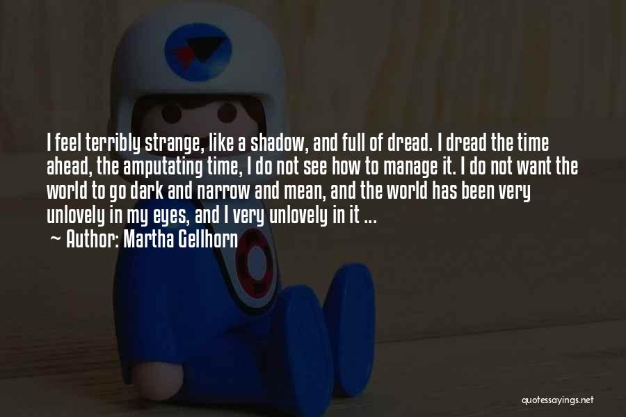 Martha Gellhorn Quotes: I Feel Terribly Strange, Like A Shadow, And Full Of Dread. I Dread The Time Ahead, The Amputating Time, I