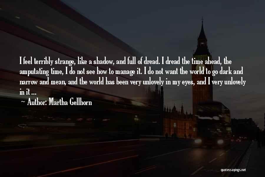 Martha Gellhorn Quotes: I Feel Terribly Strange, Like A Shadow, And Full Of Dread. I Dread The Time Ahead, The Amputating Time, I